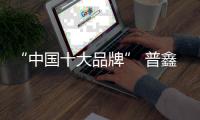 “中国十大品牌” 普鑫智能锁 唱一首自信之歌