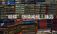 “蝴蝶”继续减弱
！珠海市气象台发布台风最新动态→