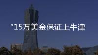 “15万美金保证上牛津”：被“保录取”陷阱吞噬的留学生