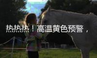 热热热！高温黄色预警�，40℃又来了
！还得持续一周