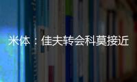 米体：佳夫转会科莫接近破裂	，米兰此前已达成2500万欧的协议