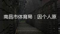 南昌市体育局：因个人原因	，刘震将不参加本次赣超联赛