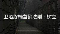 卫浴终端营销法则：树立品牌促进消费