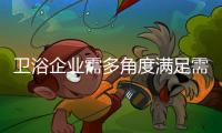 卫浴企业需多角度满足需求 把新元素新理念落到实处