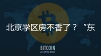 北京学区房不香了�？“东、西、海

、朝”小学招生持续减少