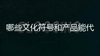 哪些文化符号和产品能代表“国潮”	？