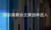 国际奥委会主席选举进入倒计时，谁将接棒巴赫
？