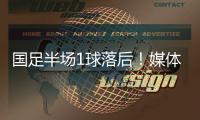 国足半场1球落后！媒体人热评�：输3个以内就别骂了，能拿及格分