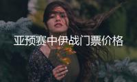 亚预赛中伊战门票价格