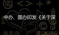 中办、国办印发《关于深入推进深圳综合改革试点 深化改革创新扩大开放的意见》