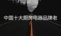 中国十大厨房电器品牌老板 高端家电打造品质厨房