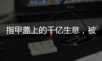 指甲盖上的千亿生意，被这个小县城大妈们狠狠抓住