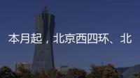 本月起
，北京西四环、北四环将大修！