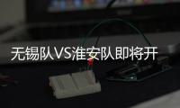 无锡队VS淮安队即将开售！