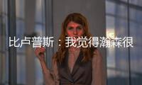比卢普斯�	：我觉得瀚森很适合我们的团队
，有很多想打的战术