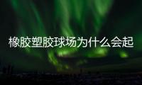 橡胶塑胶球场为什么会起泡�，橡胶塑胶球场起泡原因分析