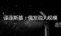 泽连斯基：俄发动大规模攻击 乌将增产拦截型无人机