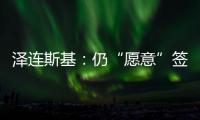 泽连斯基：仍“愿意”签署美乌矿产协议