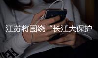 江苏将围绕“长江大保护”展开有关立法及工作计划