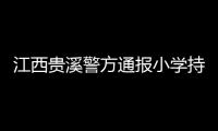 江西贵溪警方通报小学持刀伤人案件
：2人经抢救无效死亡