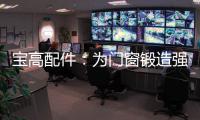 宝高配件
：为门窗锻造强有力的心脏
