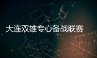 大连双雄专心备战联赛 称对于合并传闻毫不知情
