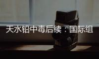 天水铅中毒后续：国际组织发声，其他园区出症状，监控疑被拆除！