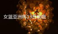女篮亚洲杯13日前瞻：张子宇首场FIBA成年比赛 日澳完整阵容亮相