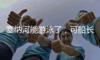 塞纳河能游泳了，可船长们却更焦虑了
！