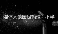 媒体人谈国足输球	：下半场只丢1球还凑合吧 整体实力差距太大