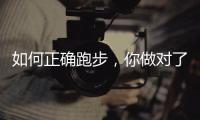 如何正确跑步
，你做对了吗
？