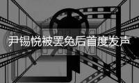 尹锡悦被罢免后首度发声：没能达到预期，非常遗憾