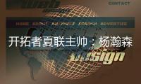 开拓者夏联主帅
：杨瀚森学东西很快 我们给他喂了很多术语和战术