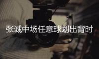 张诚中场任意球划出背时弧线 主帅亲自为其擦鞋