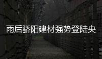 雨后骄阳建材强势登陆央视 传递阳光正能量