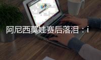 阿尼西莫娃赛后落泪	：iga你真是个不可思议的球员