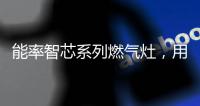 能率智芯系列燃气灶
，用心守护厨房健康安全