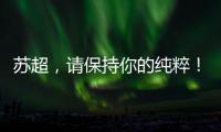 苏超
，请保持你的纯粹！