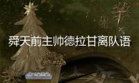 舜天前主帅德拉甘离队语出惊人：替补席有人针对我
