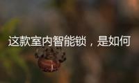 这款室内智能锁
，是如何做到时刻高能又硬核?