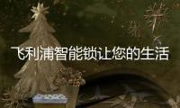飞利浦智能锁让您的生活不止浪漫一点点