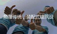 颠覆传统，装配式建筑设计经历五个阶段
