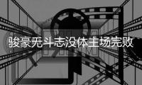 骏豪无斗志没体主场完败 徐晖怒斥赛季最差之战