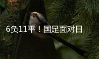 6负11平	！国足面对日本已经27年不胜 上一次赢球是1998年黎兵双响