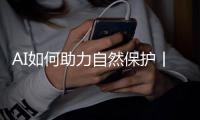 AI如何助力自然保护丨世界野生动植物日