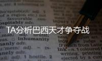 TA分析巴西天才争夺战�：“囤积”是智慧之举	，还是两者兼有？