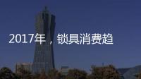 2017年
，锁具消费趋势将向智能化发展