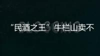 “民酒之王”牛栏山卖不动了吗�
？