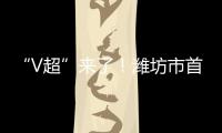 “V超”来了！潍坊市首届足球超级杯赛7月12日晚开赛