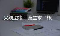 火线边缘�，波兰求“核”